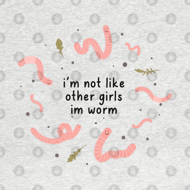 i'm not like other girls im worm by goblinbabe